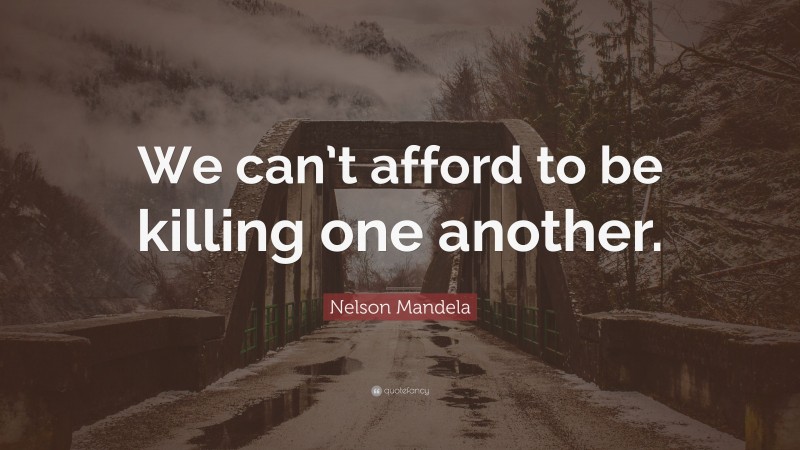Nelson Mandela Quote: “We can’t afford to be killing one another.”