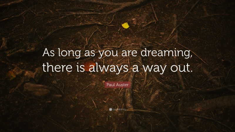 Paul Auster Quote: “As long as you are dreaming, there is always a way out.”