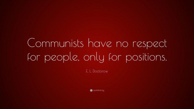E. L. Doctorow Quote: “Communists have no respect for people, only for positions.”