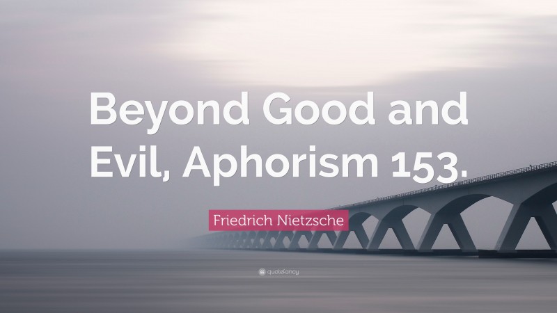 Friedrich Nietzsche Quote: “Beyond Good and Evil, Aphorism 153.”