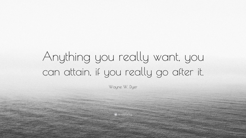 Wayne W. Dyer Quote: “Anything you really want, you can attain, if you really go after it.”