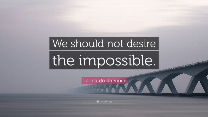 Leonardo da Vinci Quote: “We should not desire the impossible.”