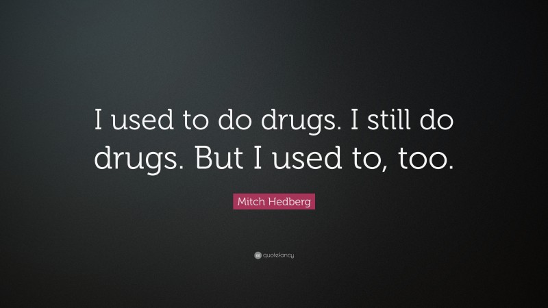 Mitch Hedberg Quote: “I used to do drugs. I still do drugs. But I used to, too.”