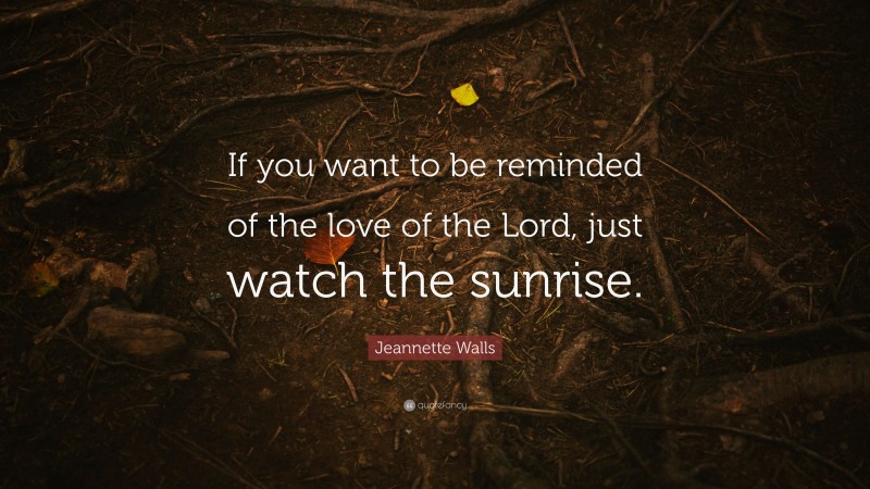 Jeannette Walls Quote: “If you want to be reminded of the love of the Lord, just watch the sunrise.”