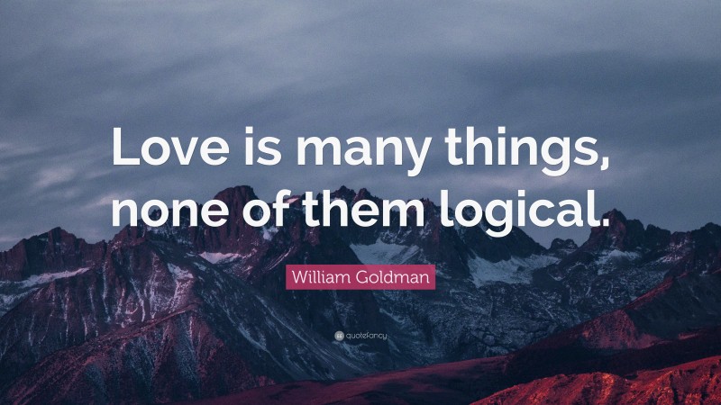 William Goldman Quote: “Love is many things, none of them logical.”