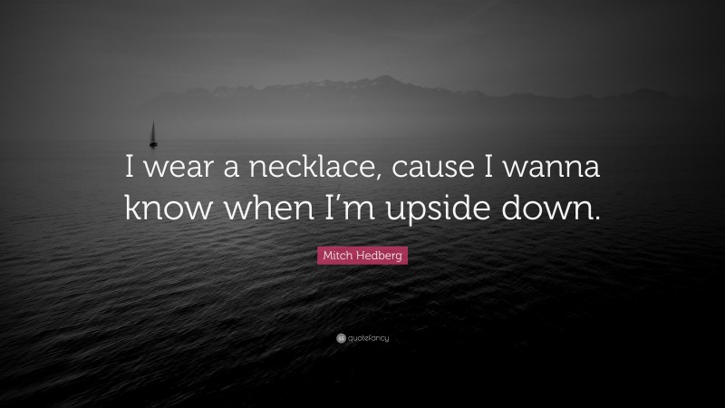 Mitch Hedberg Quote: “I wear a necklace, cause I wanna know when I’m upside down.”