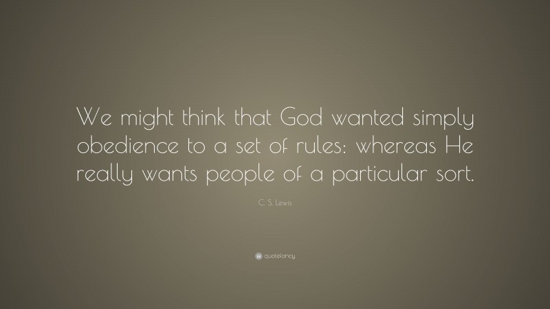 C. S. Lewis Quote: “We might think that God wanted simply obedience to a set of rules: whereas He really wants people of a particular sort.”