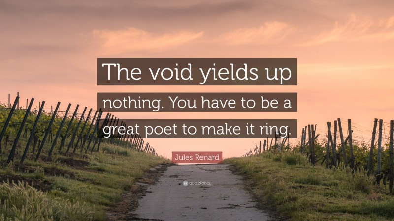 Jules Renard Quote: “The void yields up nothing. You have to be a great poet to make it ring.”