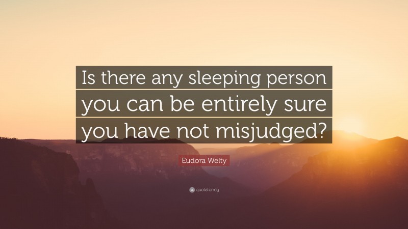 Eudora Welty Quote: “Is there any sleeping person you can be entirely sure you have not misjudged?”