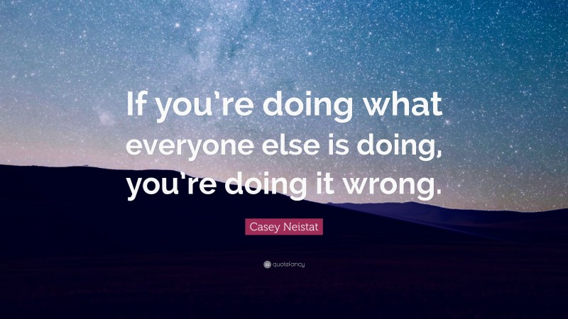 Casey Neistat Quote: “If you’re doing what everyone else is doing, you ...