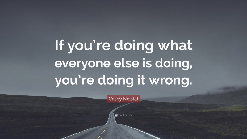 Casey Neistat Quote: “If you’re doing what everyone else is doing, you ...