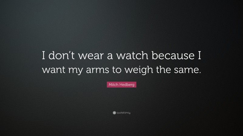 Mitch Hedberg Quote: “I don’t wear a watch because I want my arms to weigh the same.”
