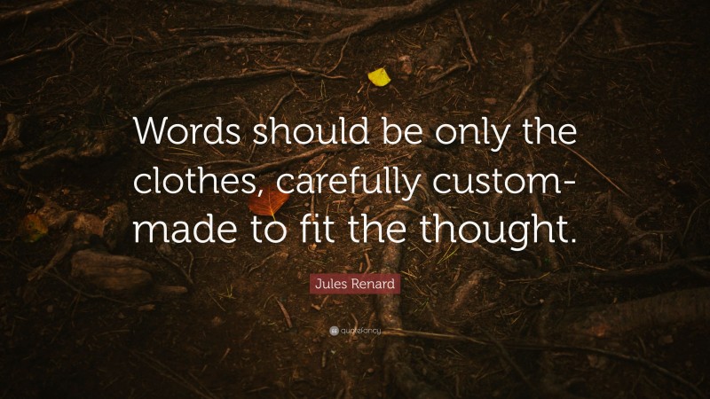 Jules Renard Quote: “Words should be only the clothes, carefully custom-made to fit the thought.”
