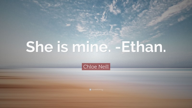 Chloe Neill Quote: “She is mine. -Ethan.”