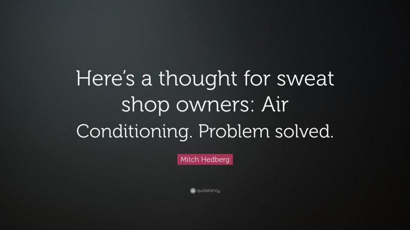 Mitch Hedberg Quote: “Here’s a thought for sweat shop owners: Air Conditioning. Problem solved.”