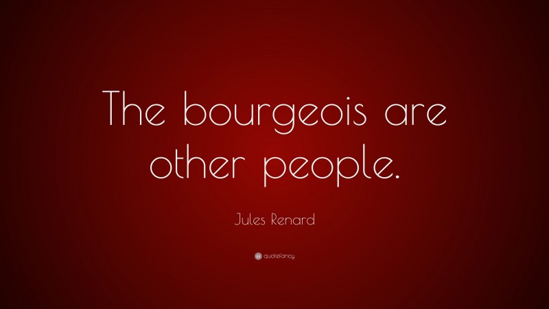 Jules Renard Quote: “The bourgeois are other people.”