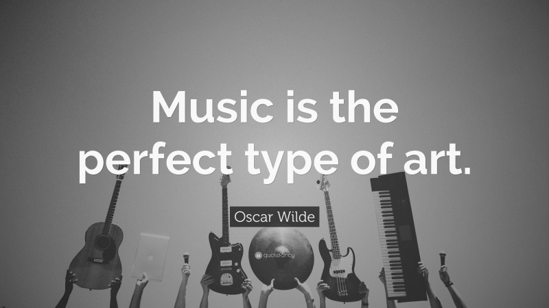 Oscar Wilde Quote: “Music is the perfect type of art.”