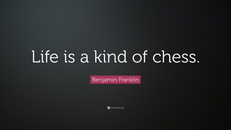 Benjamin Franklin Quote: “Life is a kind of chess.”