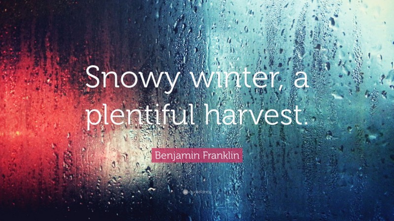 Benjamin Franklin Quote: “Snowy winter, a plentiful harvest.”