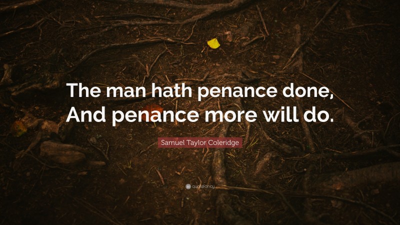 Samuel Taylor Coleridge Quote: “The man hath penance done, And penance more will do.”