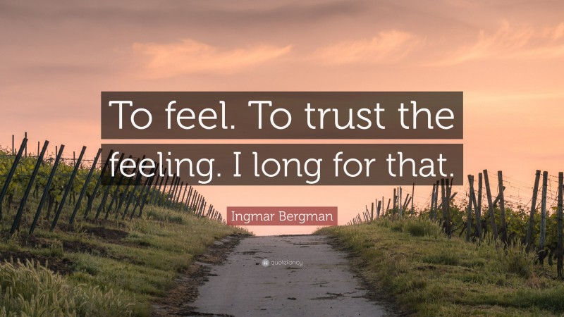 Ingmar Bergman Quote: “To feel. To trust the feeling. I long for that.”
