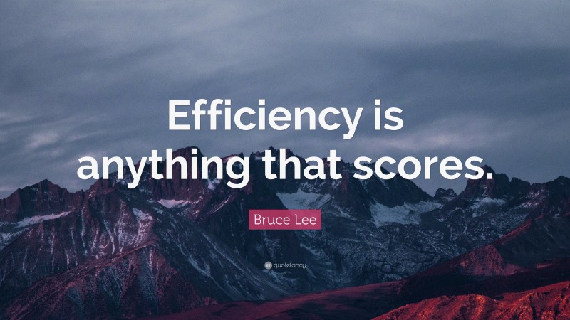 Bruce Lee Quote: “Efficiency is anything that scores.”