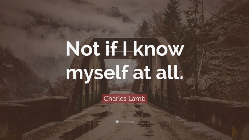 Charles Lamb Quote: “Not if I know myself at all.”