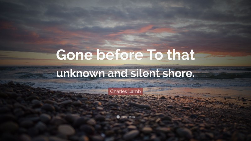 Charles Lamb Quote: “Gone before To that unknown and silent shore.”