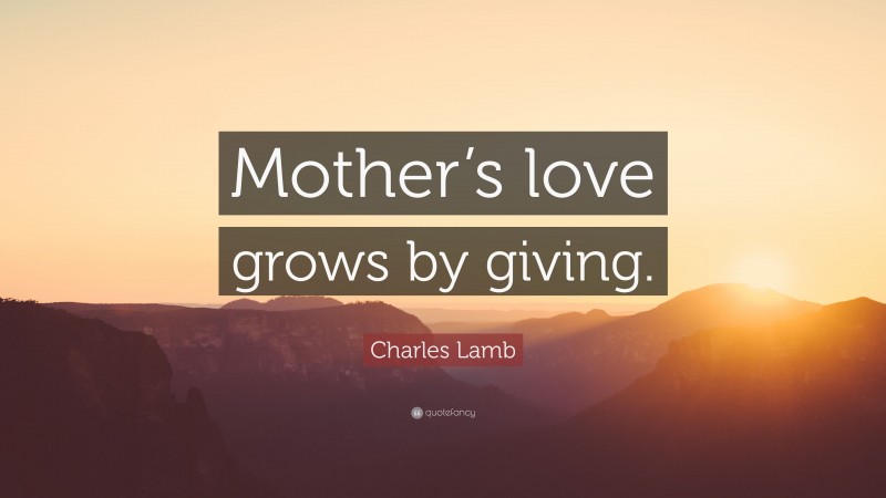Charles Lamb Quote: “Mother’s love grows by giving.”