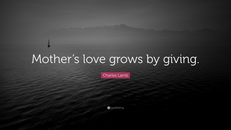 Charles Lamb Quote: “Mother’s love grows by giving.”