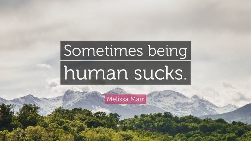 Melissa Marr Quote: “Sometimes being human sucks.”