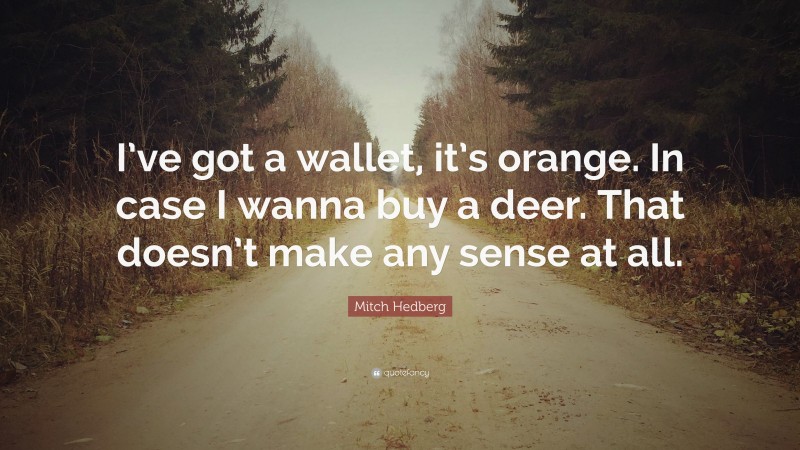 Mitch Hedberg Quote: “I’ve got a wallet, it’s orange. In case I wanna buy a deer. That doesn’t make any sense at all.”
