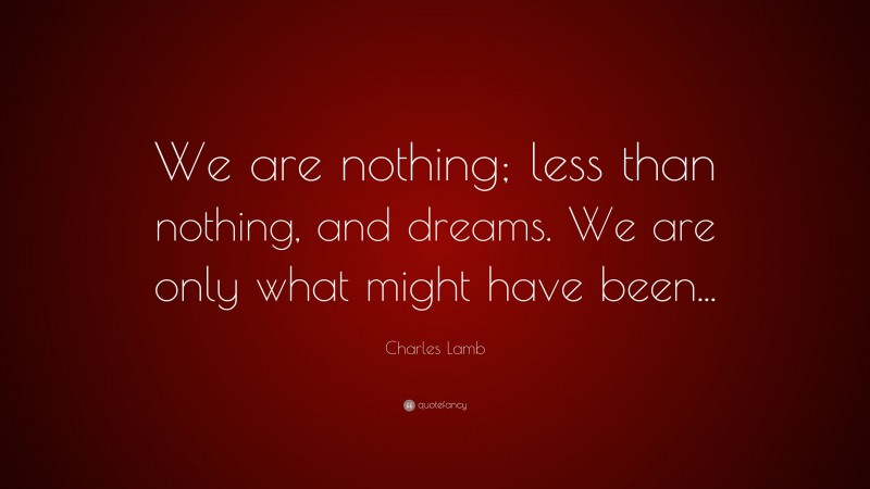 Charles Lamb Quote: “We are nothing; less than nothing, and dreams. We are only what might have been...”