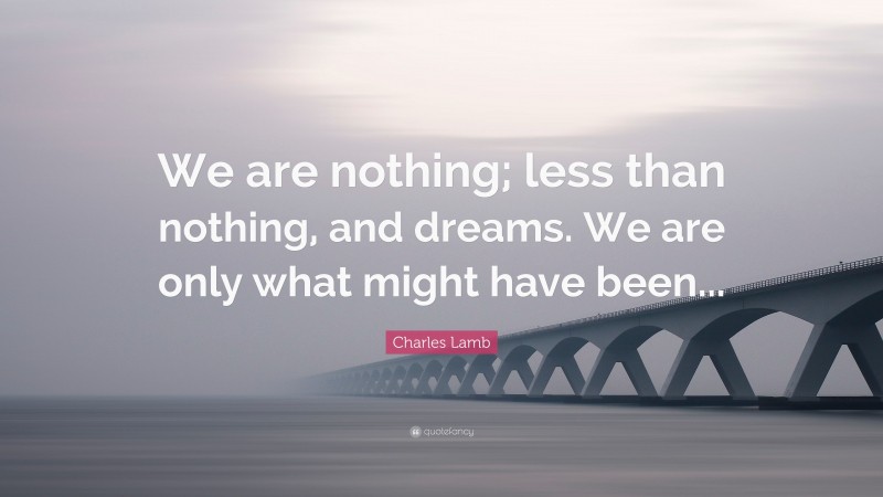 Charles Lamb Quote: “We are nothing; less than nothing, and dreams. We are only what might have been...”