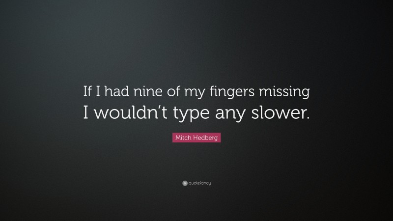 Mitch Hedberg Quote: “If I had nine of my fingers missing I wouldn’t type any slower.”
