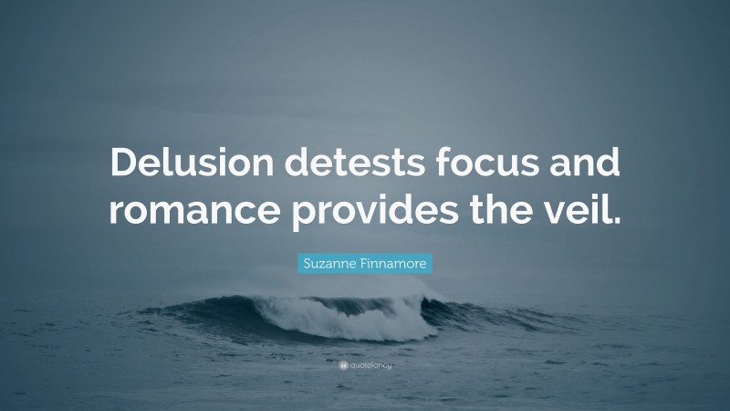 Suzanne Finnamore Quote: “Delusion detests focus and romance provides the veil.”