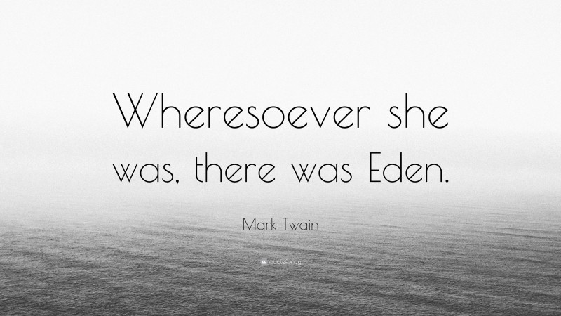 Mark Twain Quote: “Wheresoever she was, there was Eden.”