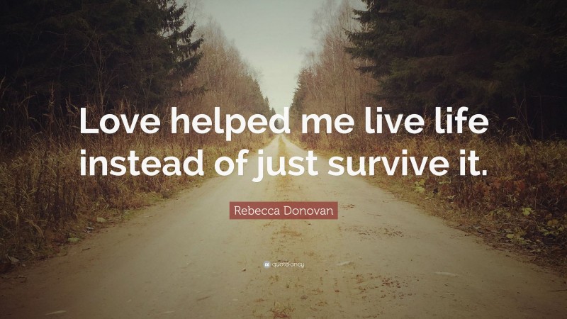 Rebecca Donovan Quote: “Love helped me live life instead of just survive it.”