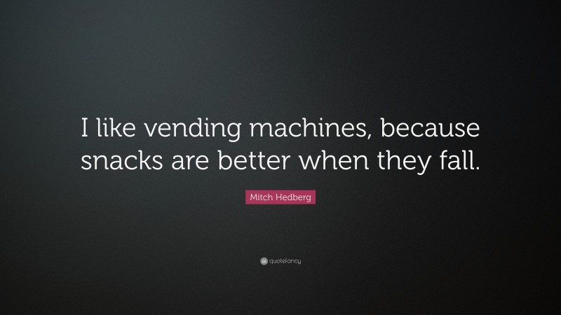 Mitch Hedberg Quote: “I like vending machines, because snacks are better when they fall.”