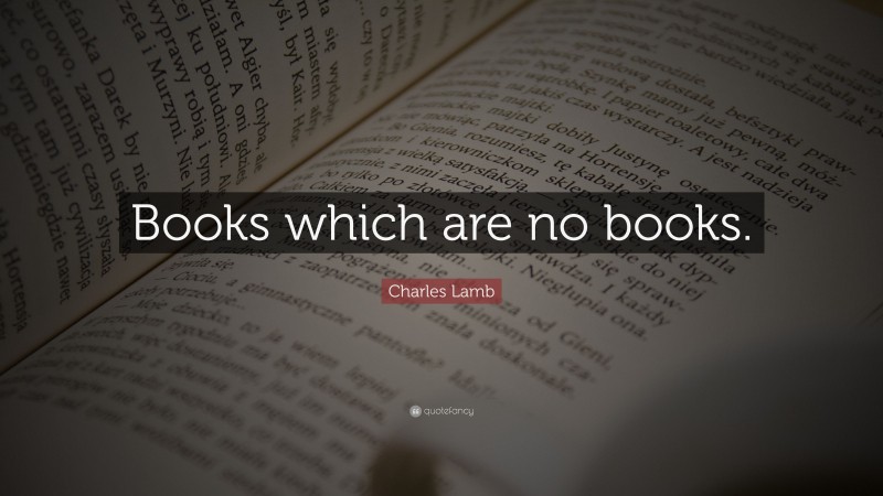 Charles Lamb Quote: “Books which are no books.”