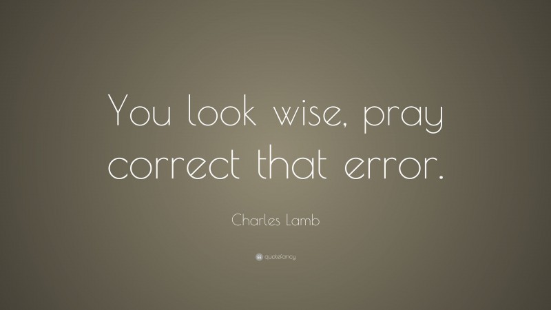 Charles Lamb Quote: “You look wise, pray correct that error.”