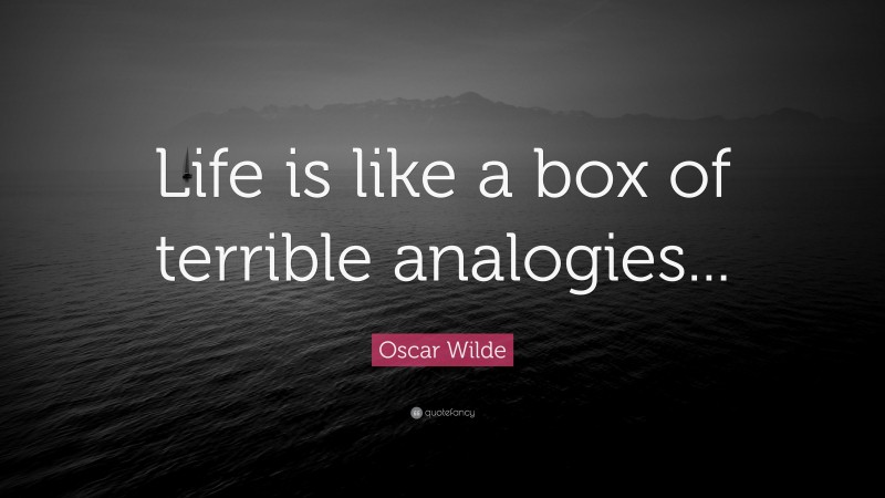Oscar Wilde Quote: “Life is like a box of terrible analogies...”