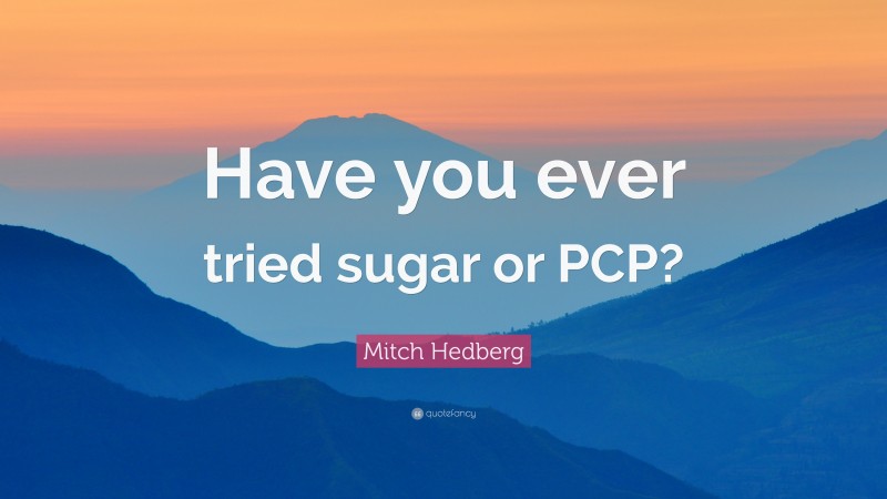 Mitch Hedberg Quote: “Have you ever tried sugar or PCP?”