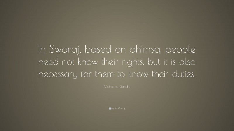 Mahatma Gandhi Quote: “In Swaraj, based on ahimsa, people need not know their rights, but it is also necessary for them to know their duties.”