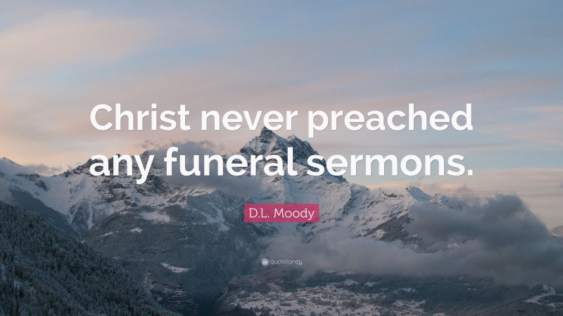 D.L. Moody Quote: “Christ never preached any funeral sermons.”