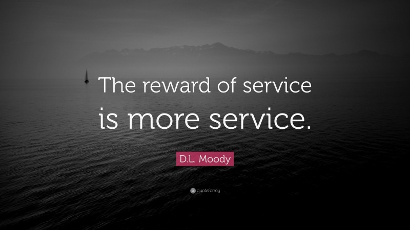 D.L. Moody Quote: “The reward of service is more service.”