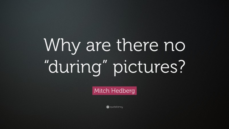 Mitch Hedberg Quote: “Why are there no “during” pictures?”