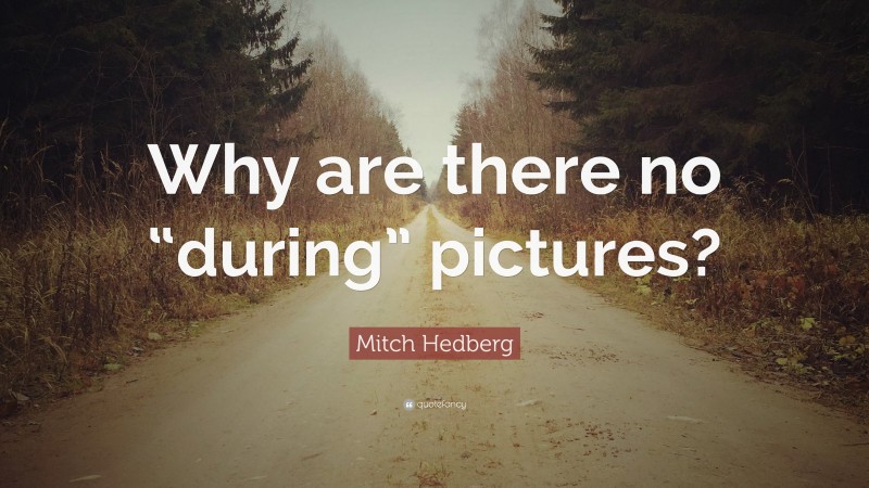 Mitch Hedberg Quote: “Why are there no “during” pictures?”