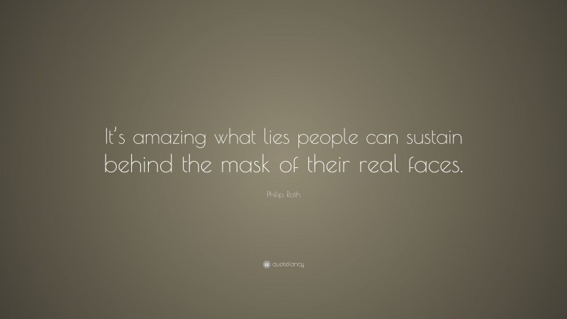 Philip Roth Quote: “It’s amazing what lies people can sustain behind the mask of their real faces.”