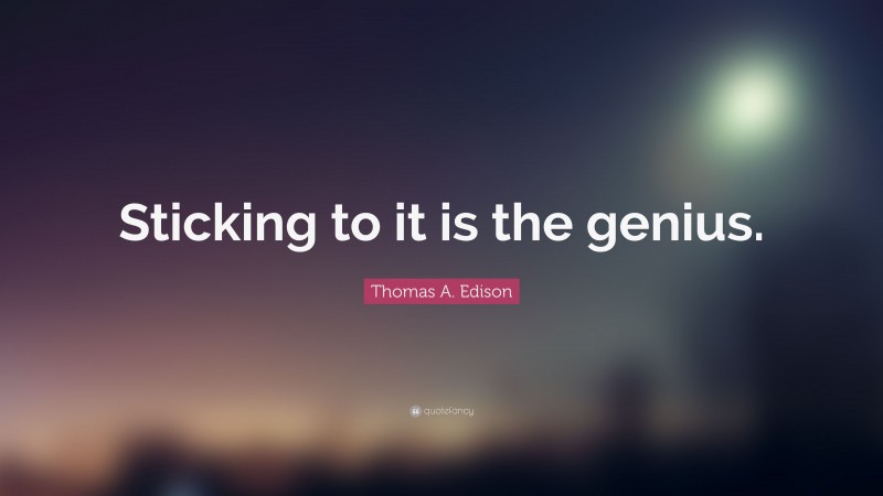 Thomas A. Edison Quote: “Sticking to it is the genius.”